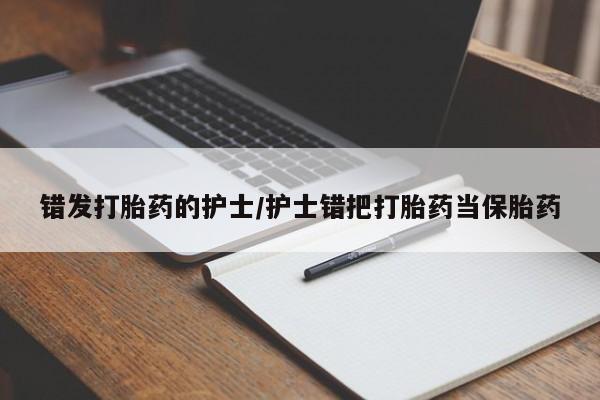打胎药网上购买错发打胎药的护士/护士错把打胎药当保胎药