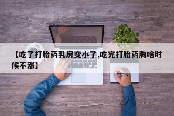 打胎药网上购买【吃了打胎药乳房变小了,吃完打胎药胸啥时候不涨】