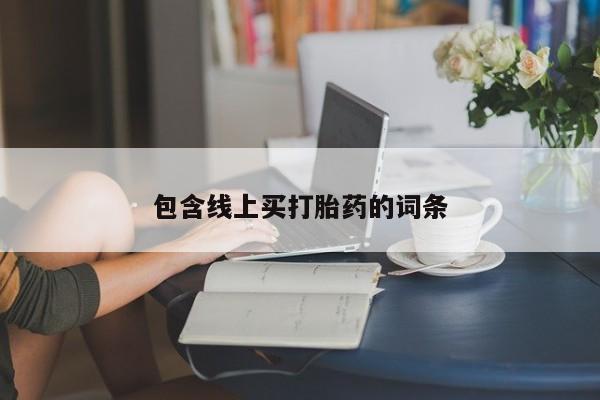 打胎药网上购买包含线上买打胎药的词条