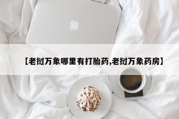 打胎药网上购买【老挝万象哪里有打胎药,老挝万象药房】