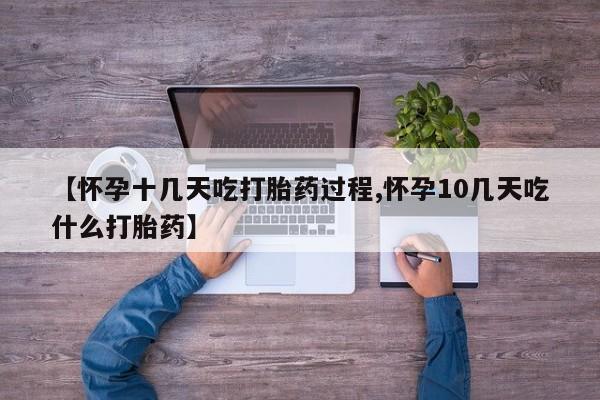 打胎药网上购买【怀孕十几天吃打胎药过程,怀孕10几天吃什么打胎药】