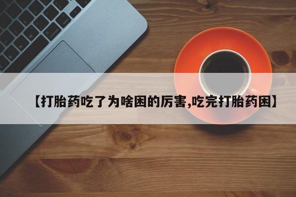 打胎药网上购买【打胎药吃了为啥困的厉害,吃完打胎药困】
