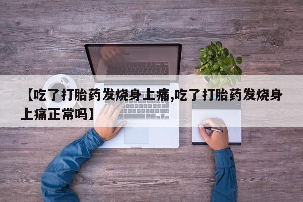 打胎药网上购买【吃了打胎药发烧身上痛,吃了打胎药发烧身上痛正常吗】