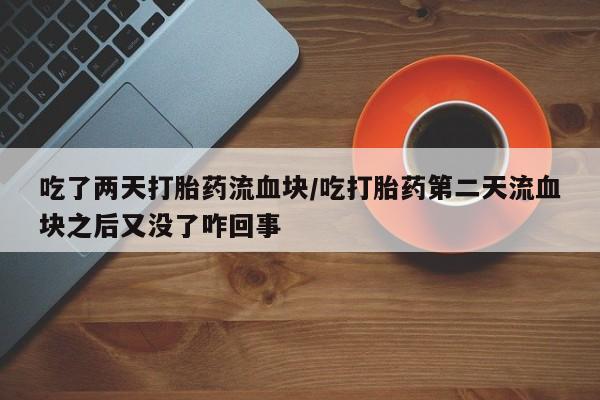 打胎药网上购买吃了两天打胎药流血块/吃打胎药第二天流血块之后又没了咋回事