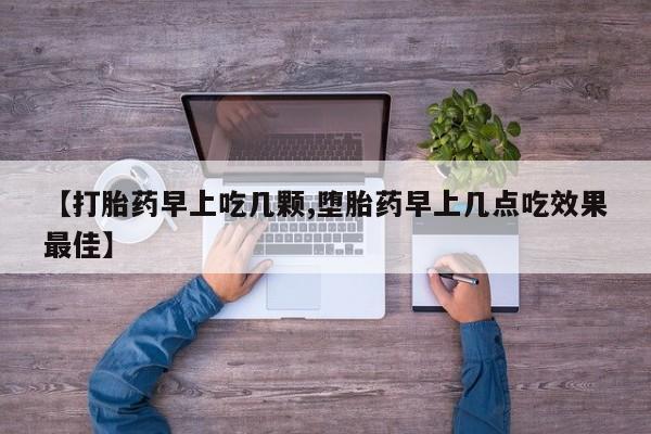 打胎药网上购买【打胎药早上吃几颗,堕胎药早上几点吃效果最佳】
