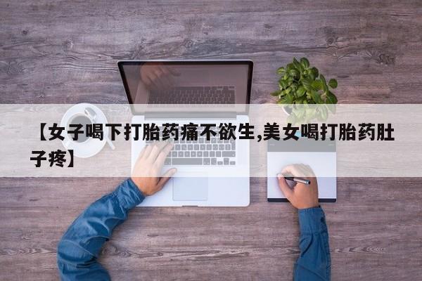 打胎药网上购买【女子喝下打胎药痛不欲生,美女喝打胎药肚子疼】