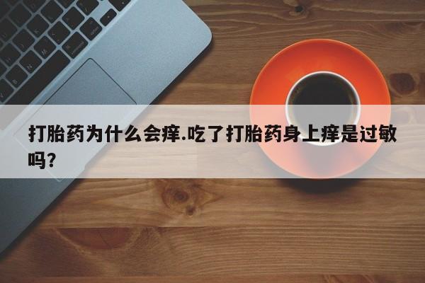 打胎药网上购买打胎药为什么会痒.吃了打胎药身上痒是过敏吗？
