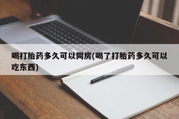 打胎药网上购买喝打胎药多久可以同房(喝了打胎药多久可以吃东西)