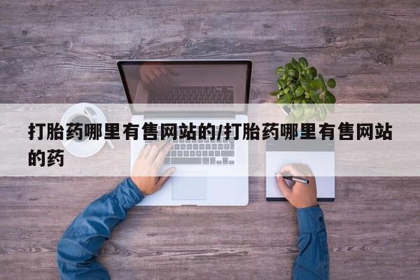 打胎药网上购买打胎药哪里有售网站的/打胎药哪里有售网站的药