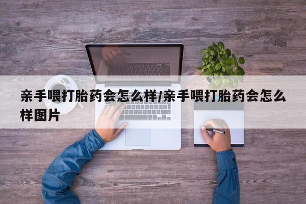 打胎药网上购买亲手喂打胎药会怎么样/亲手喂打胎药会怎么样图片