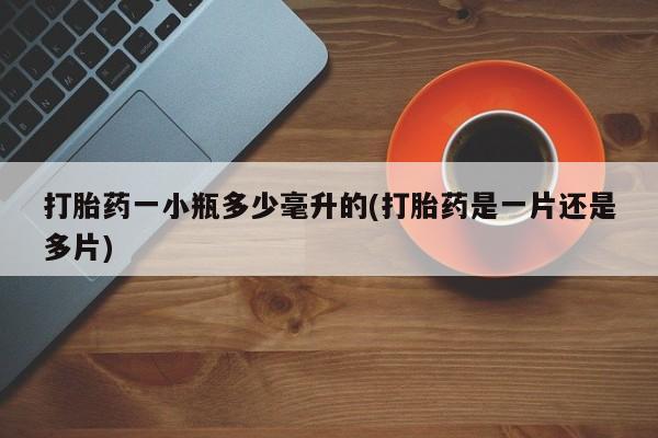 打胎药网上购买打胎药一小瓶多少毫升的(打胎药是一片还是多片)