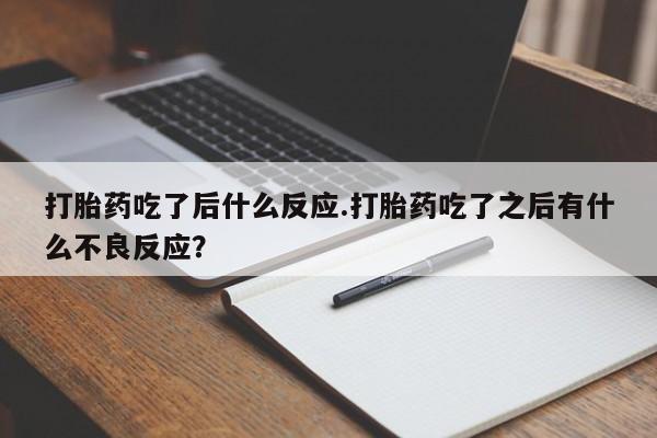 打胎药网上购买打胎药吃了后什么反应.打胎药吃了之后有什么不良反应？