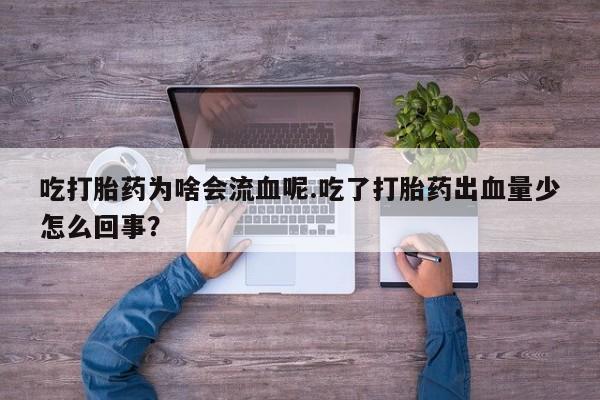 打胎药网上购买吃打胎药为啥会流血呢.吃了打胎药出血量少怎么回事？