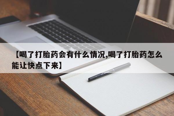 打胎药网上购买【喝了打胎药会有什么情况,喝了打胎药怎么能让快点下来】