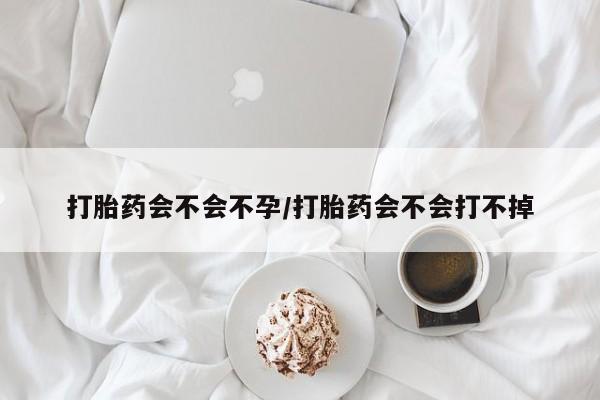 打胎药网上购买打胎药会不会不孕/打胎药会不会打不掉