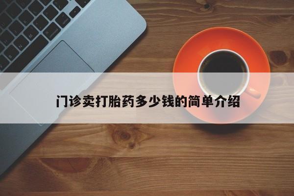 打胎药网上购买门诊卖打胎药多少钱的简单介绍