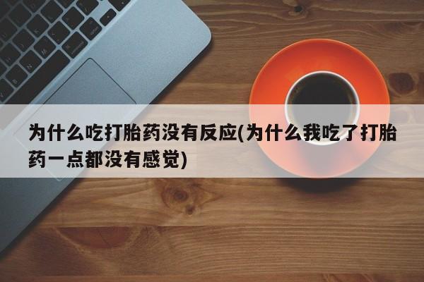 打胎药网上购买为什么吃打胎药没有反应(为什么我吃了打胎药一点都没有感觉)